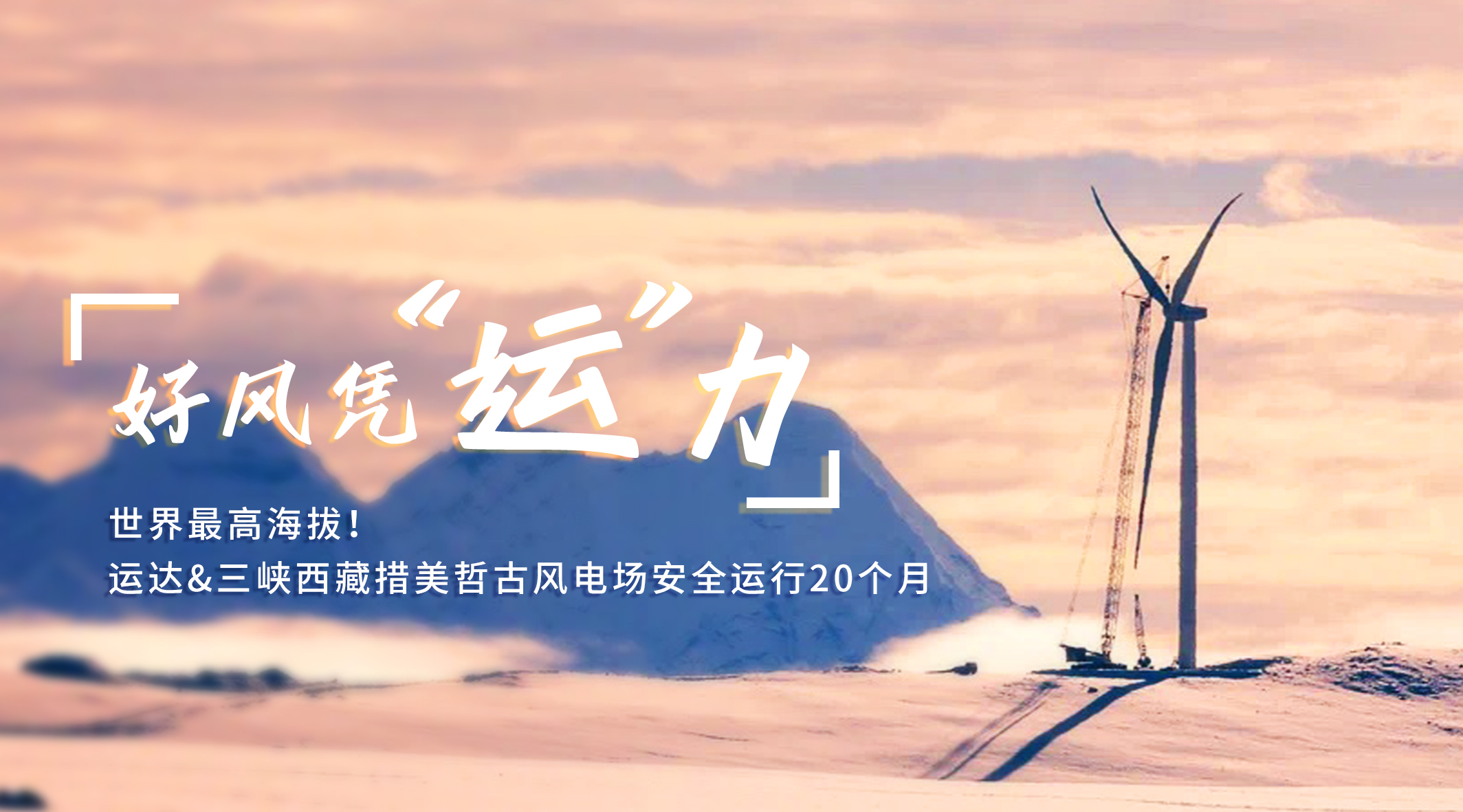 【好风凭&ldquo;运&rdquo;力】世界最高海拔！运达/三峡西藏措美哲古风电场安全运行20个月